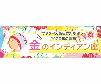 ＜ゲッターズ飯田さんが占う　2020年下半期の運勢＞金のインディアン座