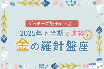 《ゲッターズ飯田さんが占う！2025年下半期の運勢》金の羅針盤座