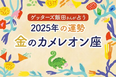 《ゲッターズ飯田さんが占う！2025年の運勢》金のカメレオン座