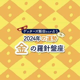 ＜ゲッターズ飯田さんが占う！2024年の運勢＞金の羅針盤座