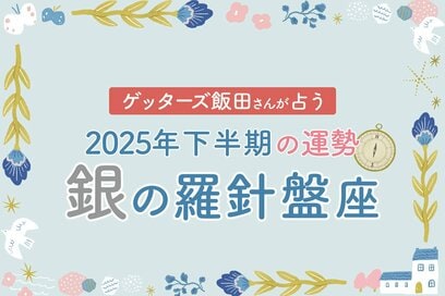 《ゲッターズ飯田さんが占う！2025年下半期の運勢》銀の羅針盤座