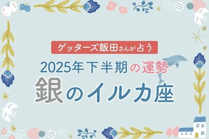 《ゲッターズ飯田さんが占う！2025年下半期の運勢》銀のイルカ座