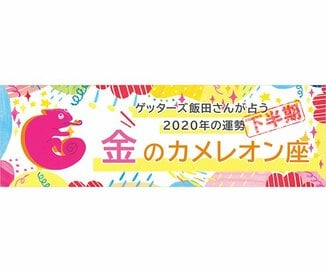 ＜ゲッターズ飯田さんが占う　2020年下半期の運勢＞金のカメレオン座
