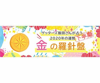 ＜ゲッターズ飯田さんが占う　2020年下半期の運勢＞金の羅針盤座