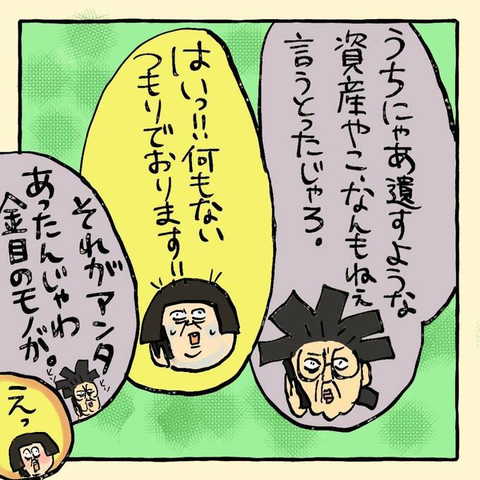 「それがアンタあったんじゃわ金目のモノが」