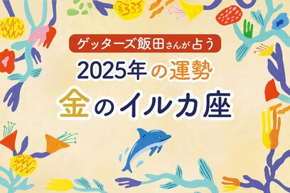 《ゲッターズ飯田さんが占う！2025年の運勢》金のイルカ座