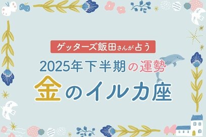 《ゲッターズ飯田さんが占う！2025年下半期の運勢》金のイルカ座