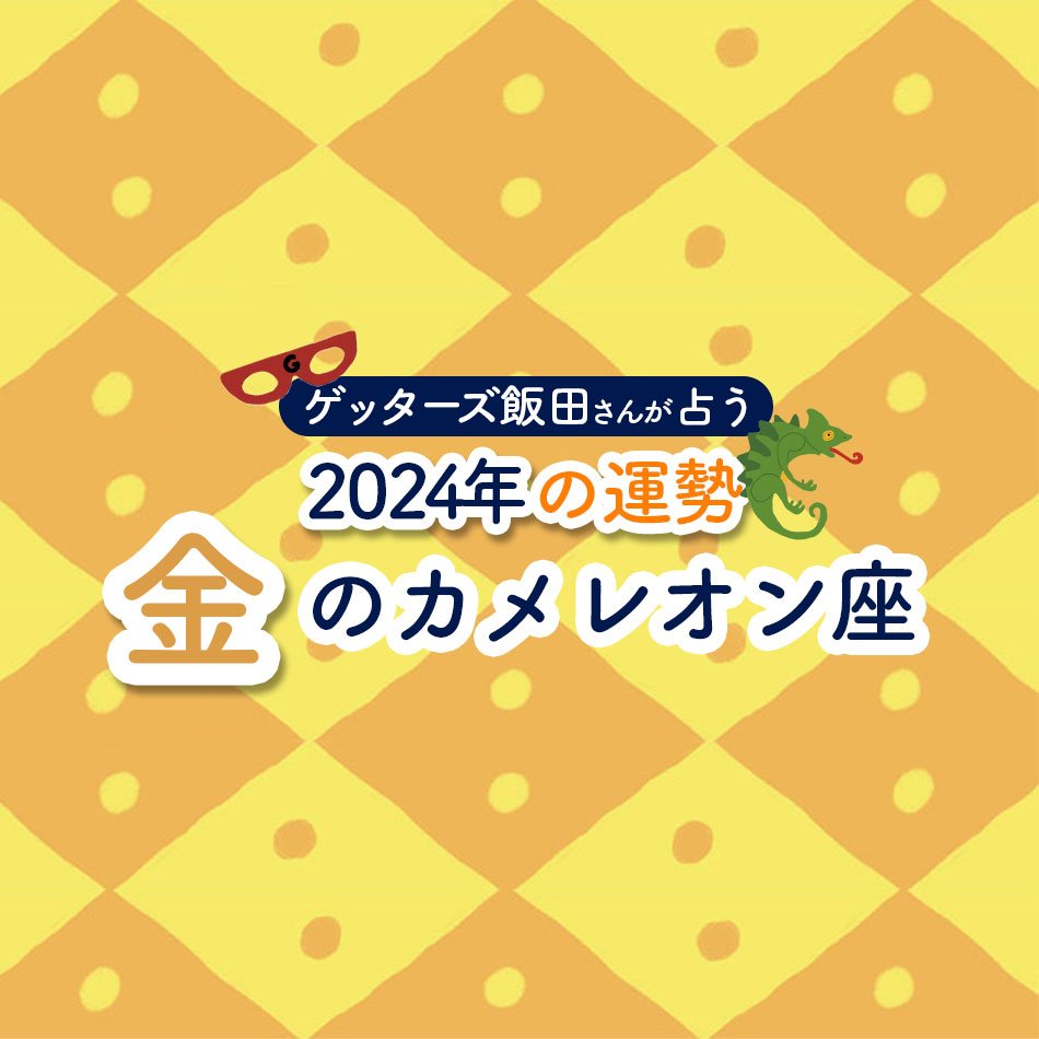 ゲッターズ飯田さんが占う 2024年の運勢＞金のカメレオン座