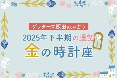 《ゲッターズ飯田さんが占う！2025年下半期の運勢》金の時計座