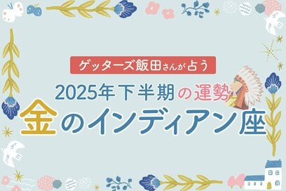 《ゲッターズ飯田さんが占う！2025年下半期の運勢》金のインディアン座