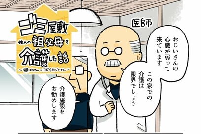 90代・元ゴミ屋敷住人の祖父母の「介護施設」問題。悩み続け、ついにそのときは訪れた…！